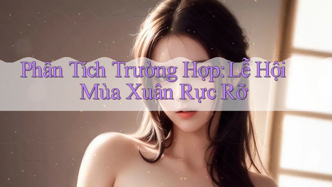 Phân Tích Trường Hợp: Lễ Hội Mùa Xuân Rực Rỡ