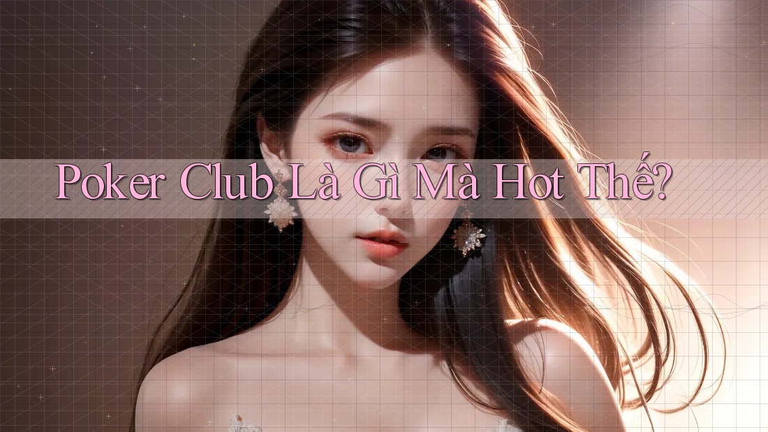 Poker Club Là Gì Mà Hot Thế?