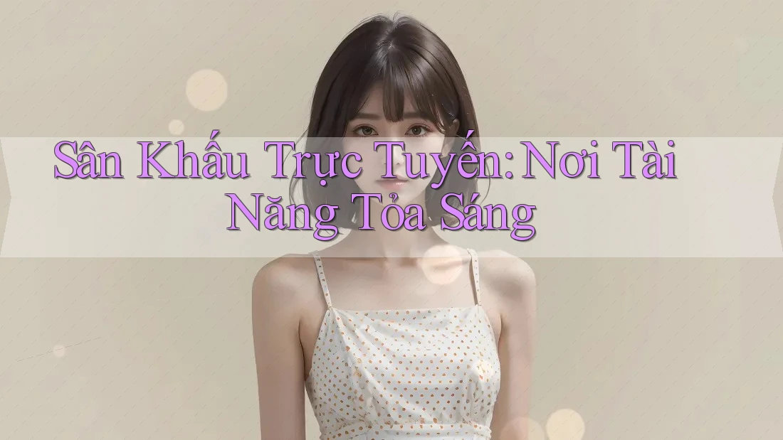 Sân Khấu Trực Tuyến: Nơi Tài Năng Tỏa Sáng