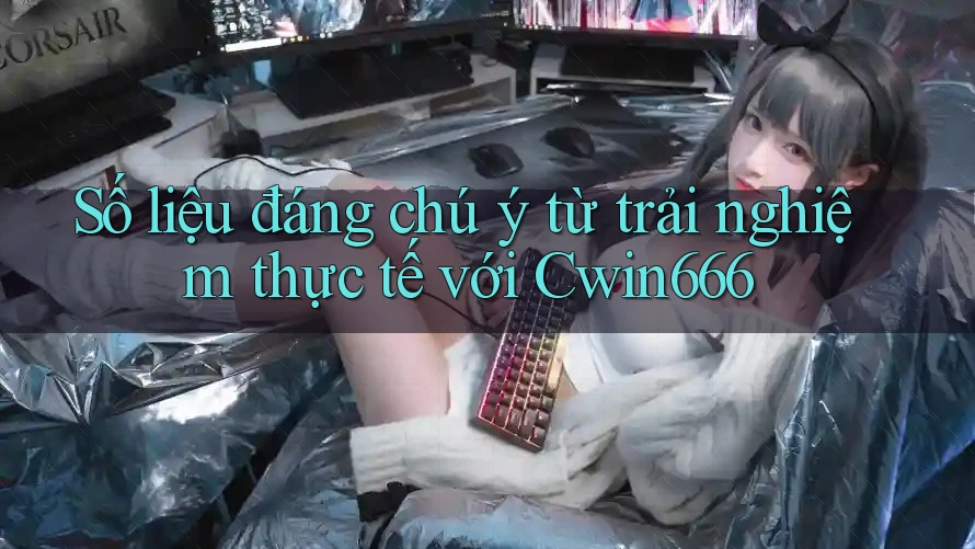 Số liệu đáng chú ý từ trải nghiệm thực tế với Cwin666 Số liệu đáng chú ý từ trải nghiệm thực tế với Cwin666