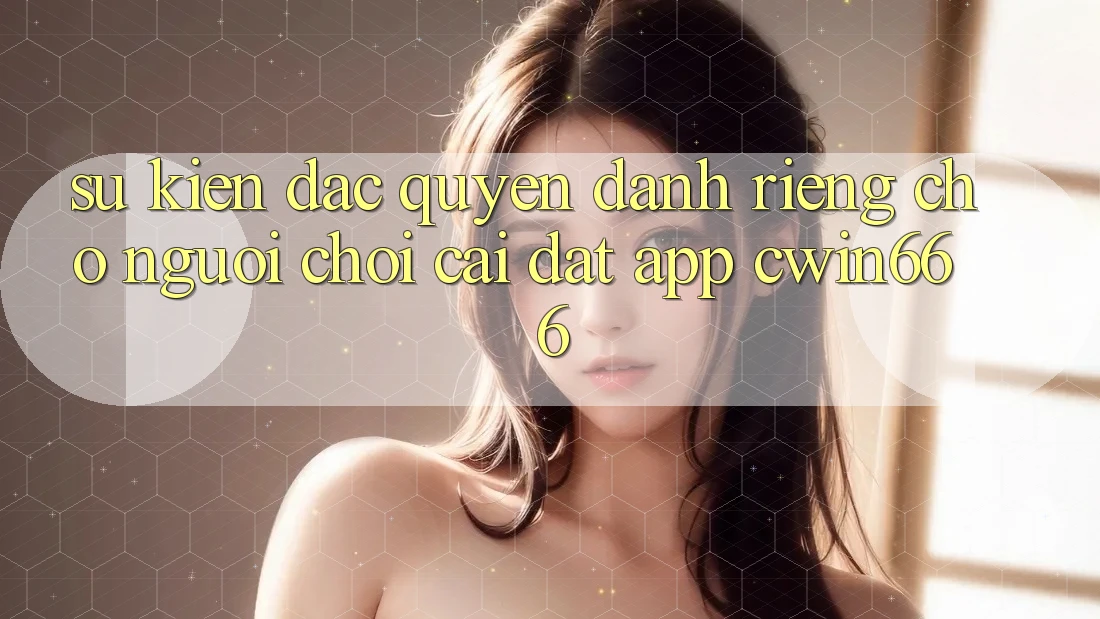 Sự kiện Đặc Quyền Dành Riêng Cho Người chơi Cài đặt App Cwin666