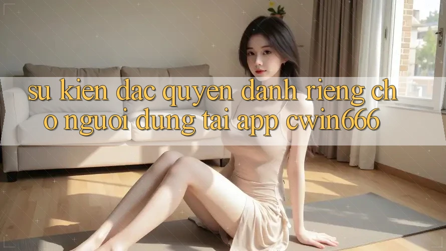Sự kiện Đặc Quyền Dành Riêng Cho Người dùng Tải App Cwin666