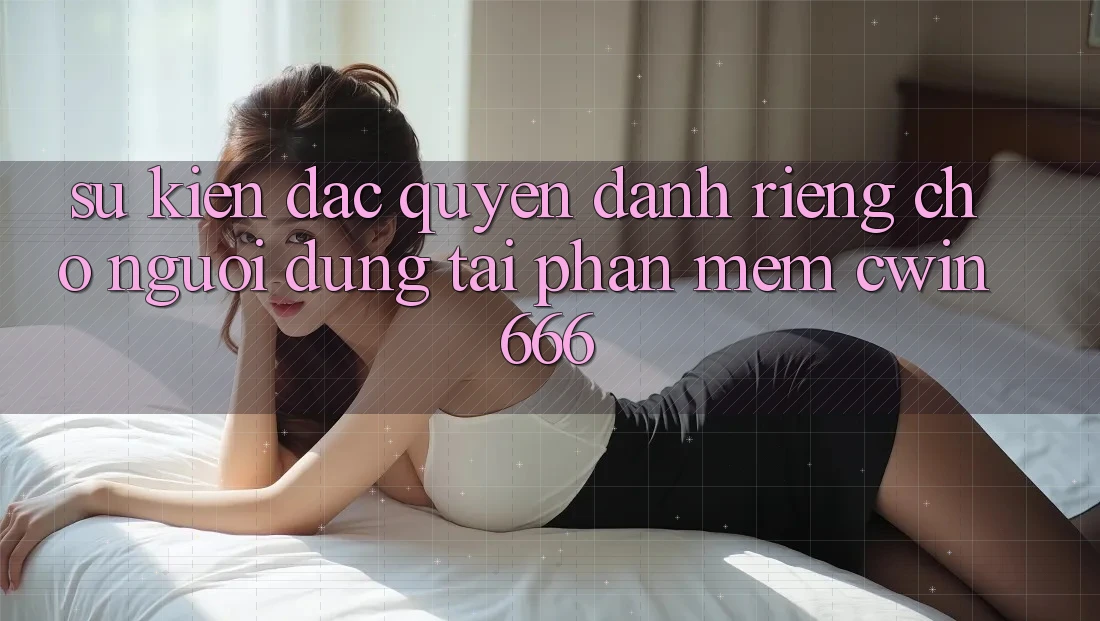 Sự kiện Đặc Quyền Dành Riêng Cho Người dùng Tải Phần mềm Cwin666 Sự kiện Đặc Quyền Dành Riêng Cho Người dùng Tải Phần mềm Cwin666