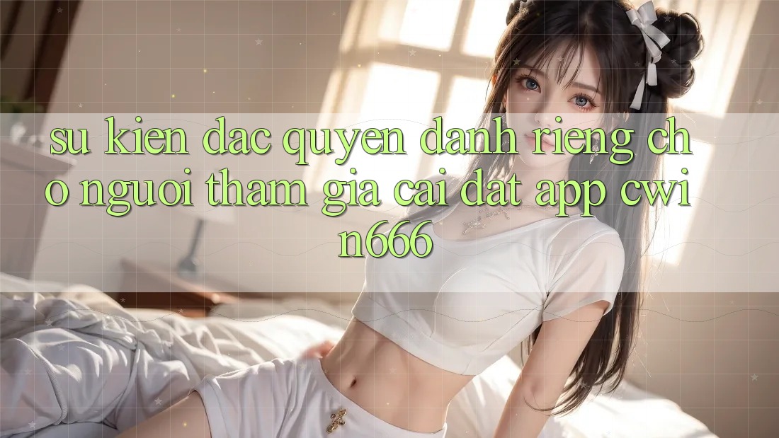 Sự kiện Đặc Quyền Dành Riêng Cho Người tham gia Cài đặt App Cwin666 Sự kiện Đặc Quyền Dành Riêng Cho Người tham gia Cài đặt App Cwin666