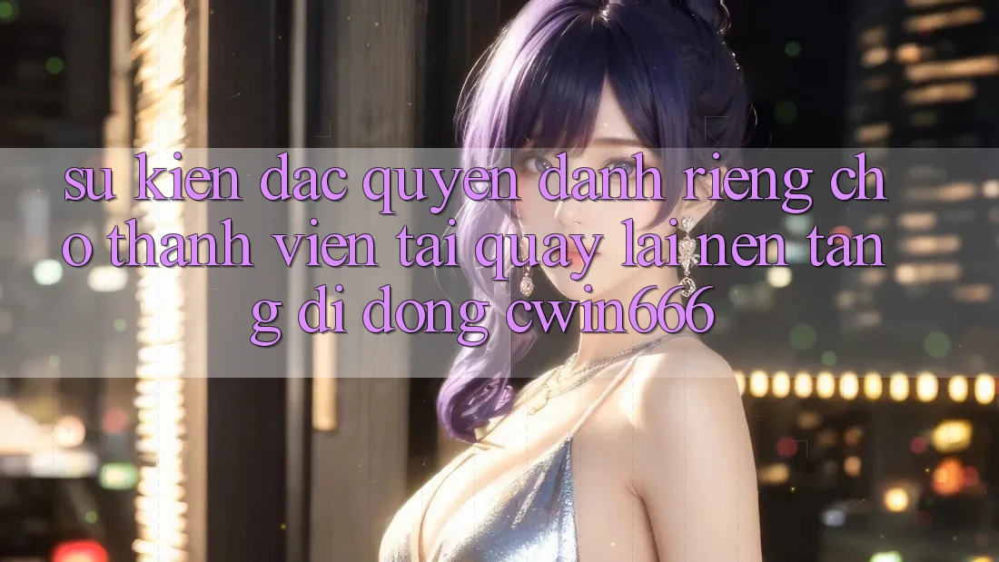 Sự kiện Đặc Quyền Dành Riêng Cho Thành Viên Tải quay lại Nền tảng di động Cwin666 Sự kiện Đặc Quyền Dành Riêng Cho Thành Viên Tải quay lại Nền tảng di động Cwin666