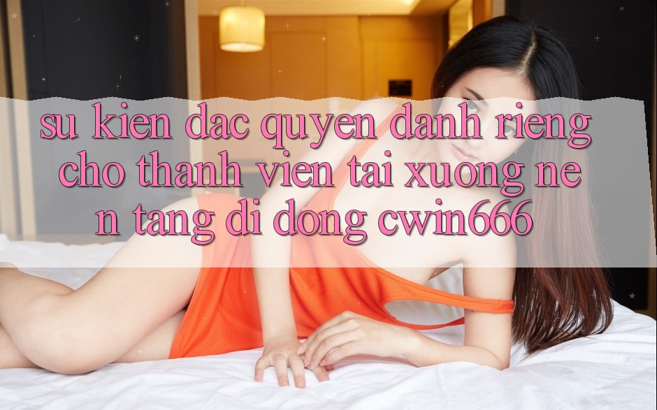 Sự kiện Đặc Quyền Dành Riêng Cho Thành Viên Tải xuống Nền tảng di động Cwin666