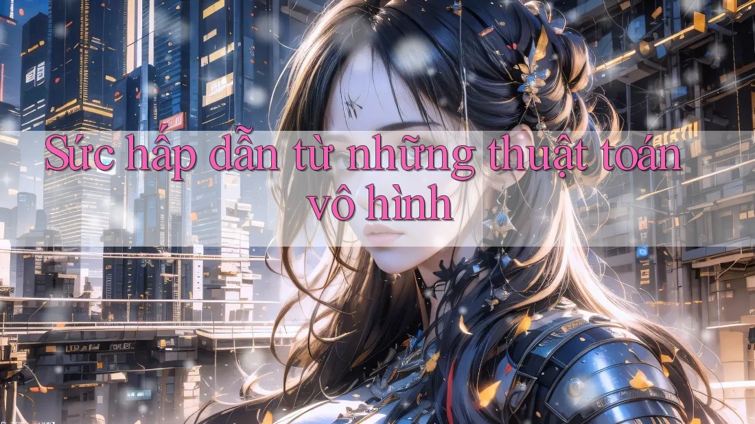 Sức hấp dẫn từ những thuật toán vô hình Sức hấp dẫn từ những thuật toán vô hình