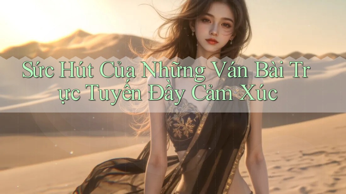 Sức Hút Của Những Ván Bài Trực Tuyến Đầy Cảm Xúc
