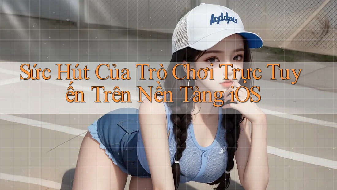 Sức Hút Của Trò Chơi Trực Tuyến Trên Nền Tảng iOS