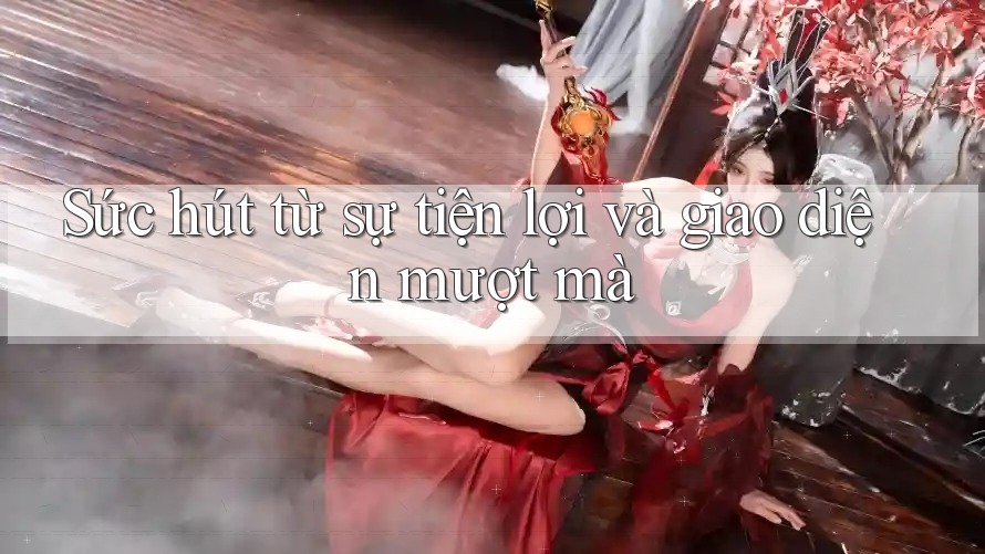 Sức hút từ sự tiện lợi và giao diện mượt mà