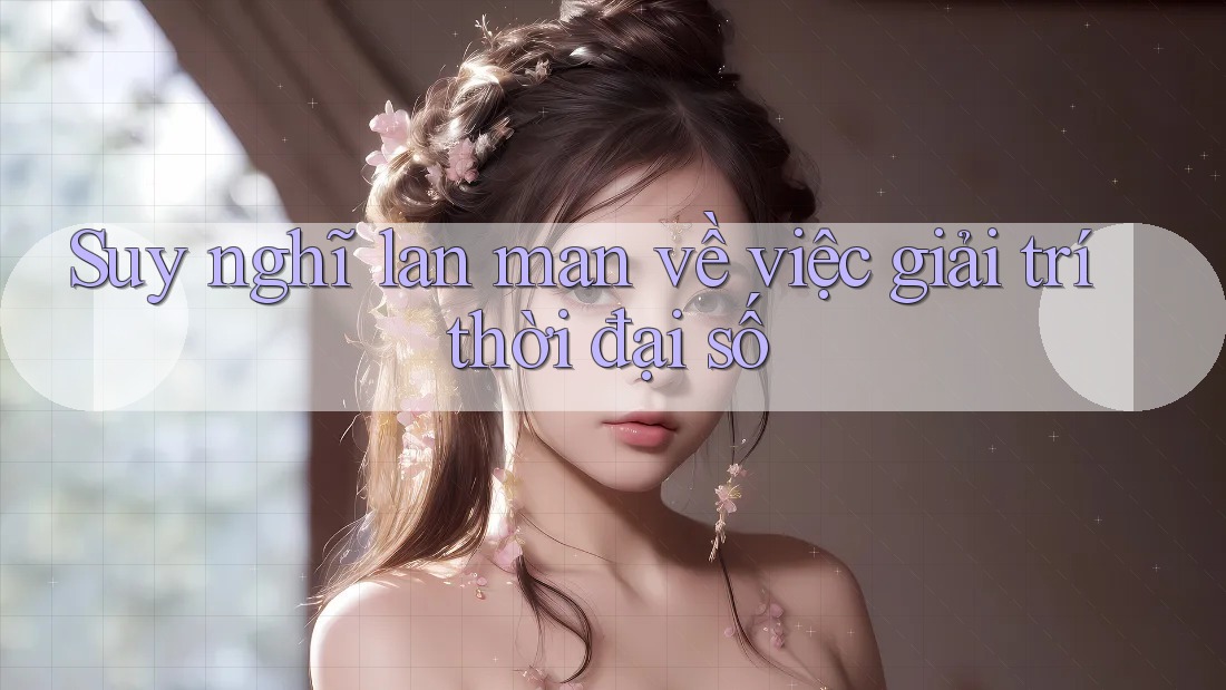 Suy nghĩ lan man về việc giải trí thời đại số