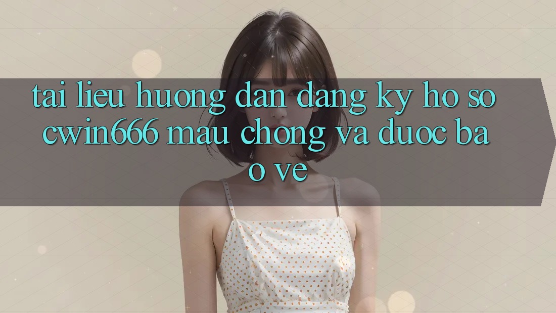 Tài liệu hướng dẫn Đăng Ký Hồ sơ Cwin666 Mau Chóng và Được bảo vệ