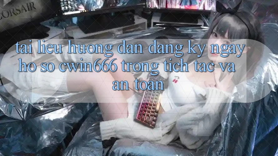 Tài liệu hướng dẫn Đăng ký ngay Hồ sơ Cwin666 Trong tích tắc và An Toàn