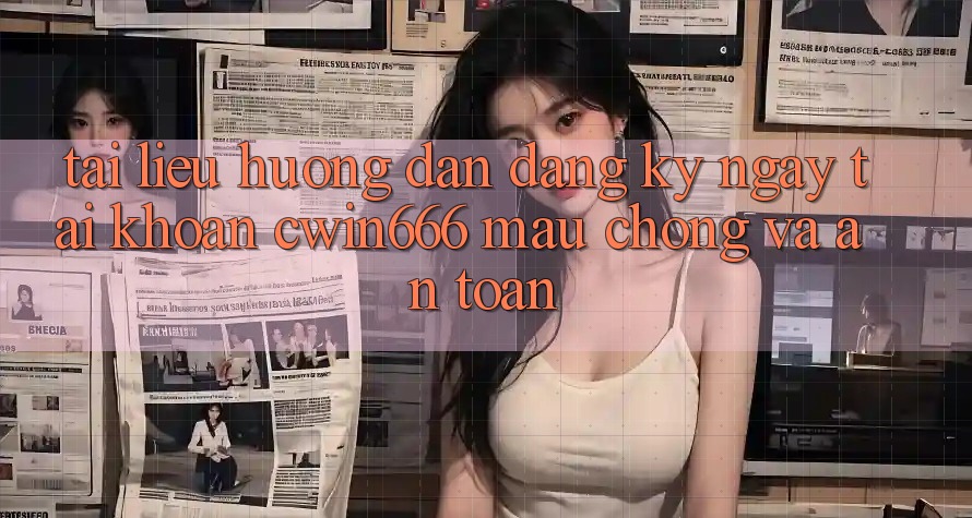 Tài liệu hướng dẫn Đăng ký ngay Tài Khoản Cwin666 Mau Chóng và An Toàn