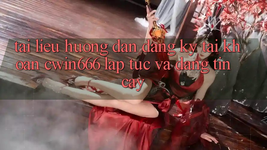 Tài liệu hướng dẫn Đăng Ký Tài Khoản Cwin666 Lập tức và Đáng tin cậy