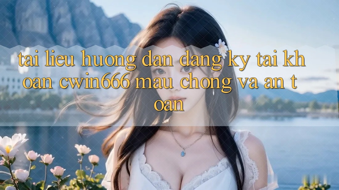 Tài liệu hướng dẫn Đăng Ký Tài Khoản Cwin666 Mau Chóng và An Toàn Tài liệu hướng dẫn Đăng Ký Tài Khoản Cwin666 Mau Chóng và An Toàn