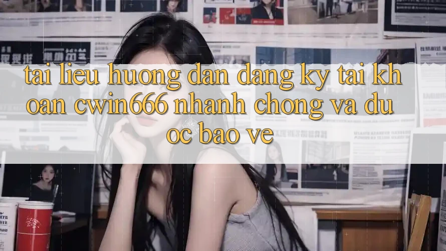 Tài liệu hướng dẫn Đăng Ký Tài Khoản Cwin666 Nhanh chóng và Được bảo vệ