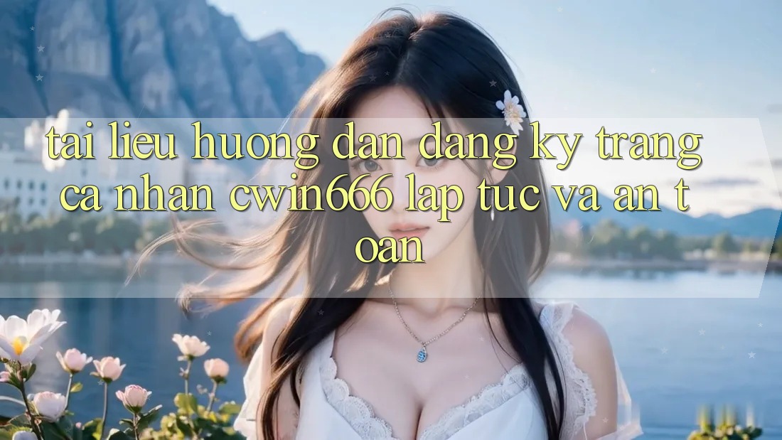 Tài liệu hướng dẫn Đăng Ký Trang cá nhân Cwin666 Lập tức và An Toàn Tài liệu hướng dẫn Đăng Ký Trang cá nhân Cwin666 Lập tức và An Toàn