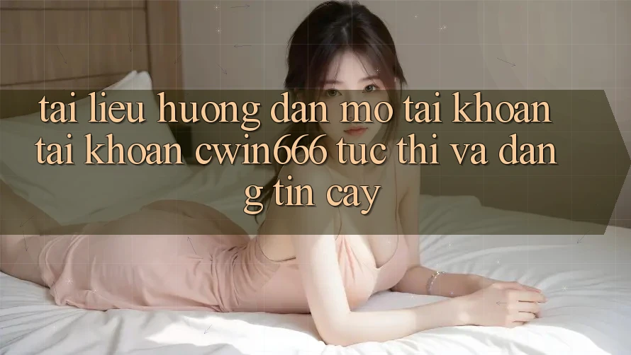 Tài liệu hướng dẫn Mở tài khoản Tài Khoản Cwin666 Tức thì và Đáng tin cậy Tài liệu hướng dẫn Mở tài khoản Tài Khoản Cwin666 Tức thì và Đáng tin cậy