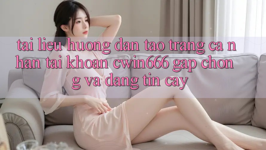 Tài liệu hướng dẫn Tạo trang cá nhân Tài Khoản Cwin666 Gấp Chóng và Đáng tin cậy