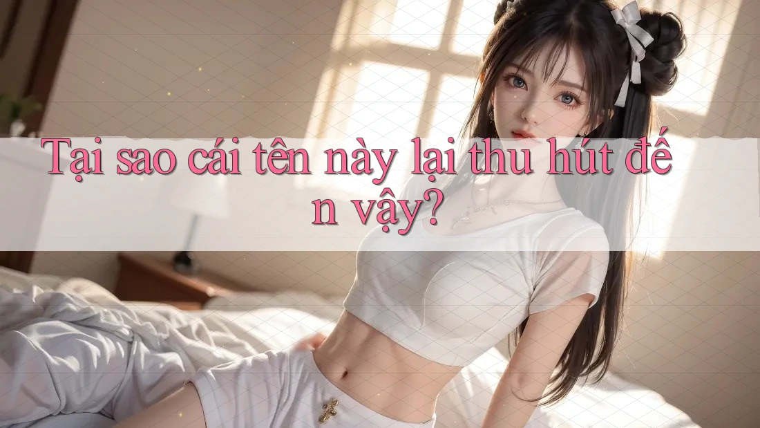 Tại sao cái tên này lại thu hút đến vậy?