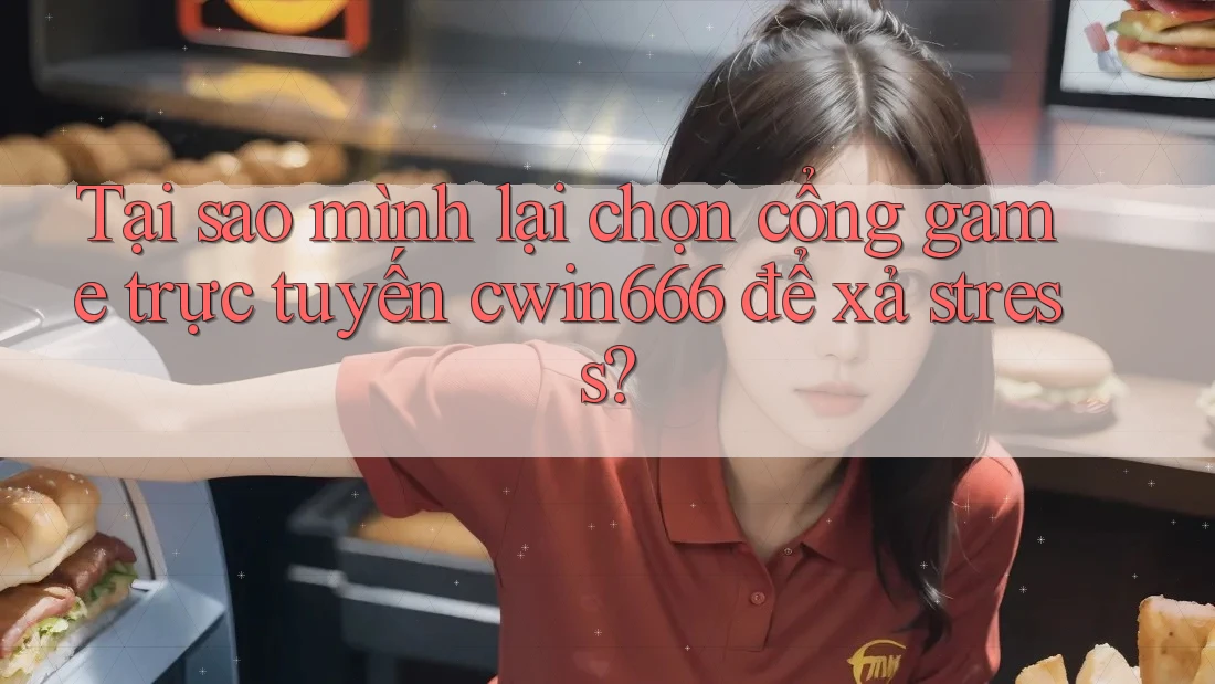 Tại sao mình lại chọn cổng game trực tuyến cwin666 để xả stress? Tại sao mình lại chọn cổng game trực tuyến cwin666 để xả stress?