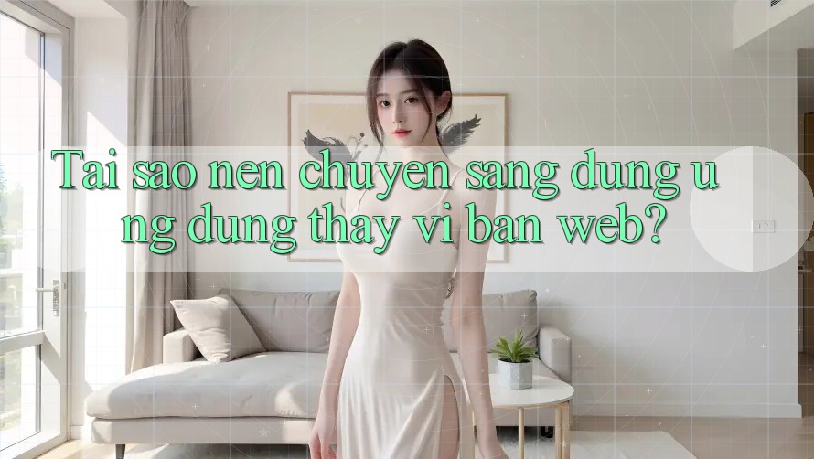 Tai sao nen chuyen sang dung ung dung thay vi ban web?