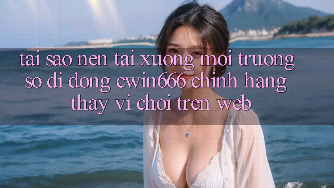 Tại Sao Nên Tải xuống Môi trường số di động Cwin666 Chính Hãng Thay Vì Chơi Trên Web?