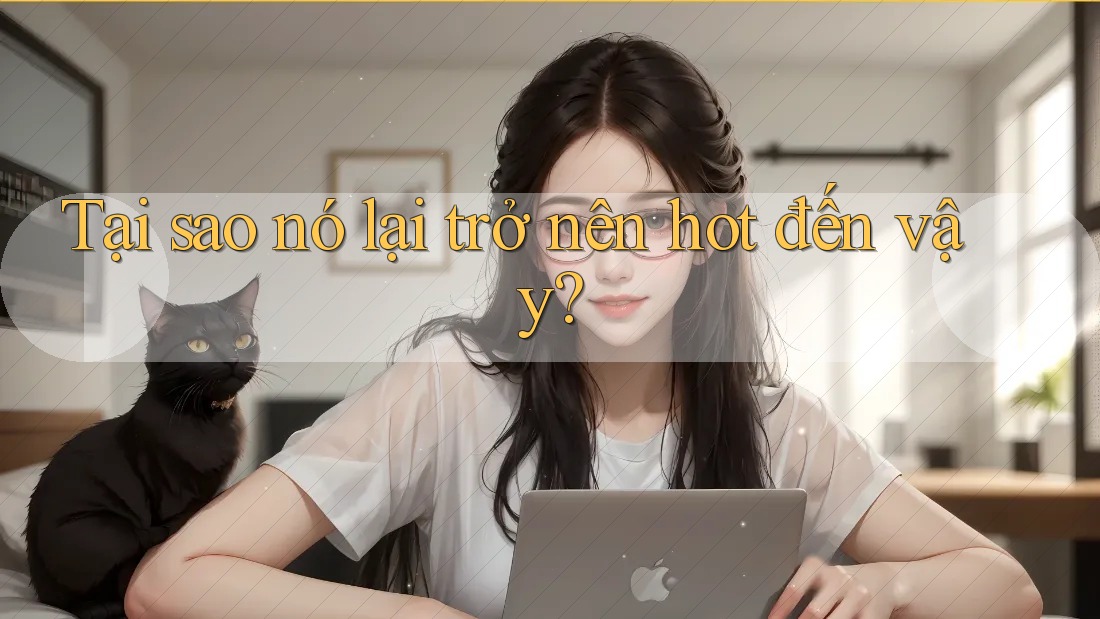 Tại sao nó lại trở nên hot đến vậy?