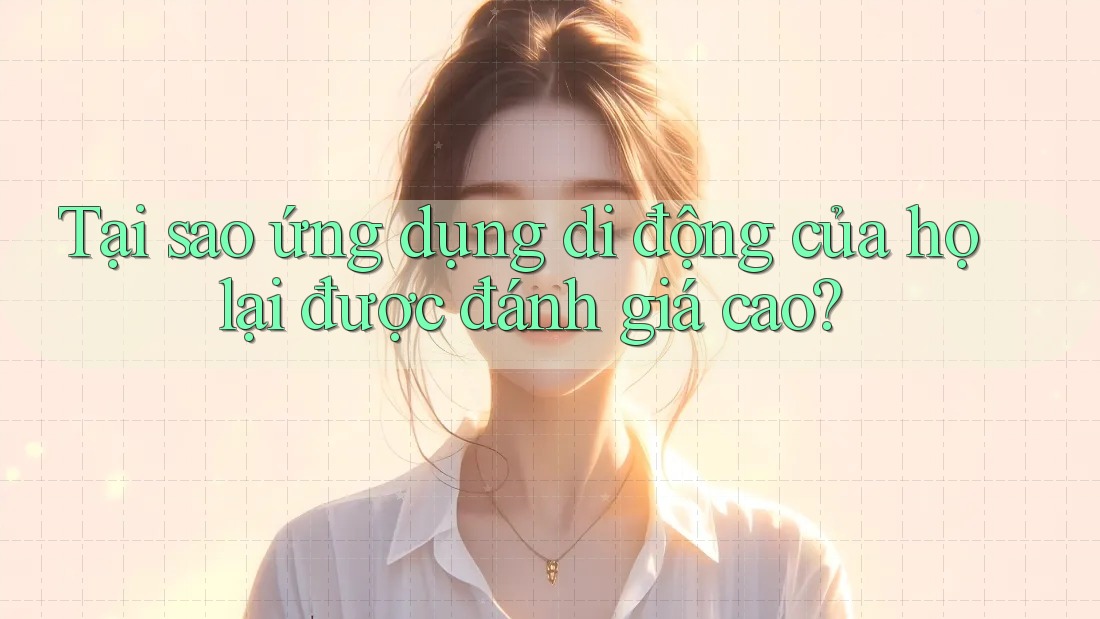 Tại sao ứng dụng di động của họ lại được đánh giá cao?