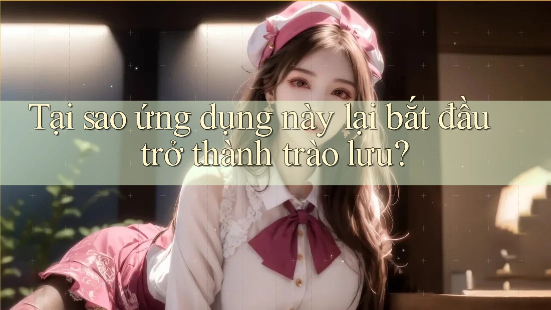 Tại sao ứng dụng này lại bắt đầu trở thành trào lưu?