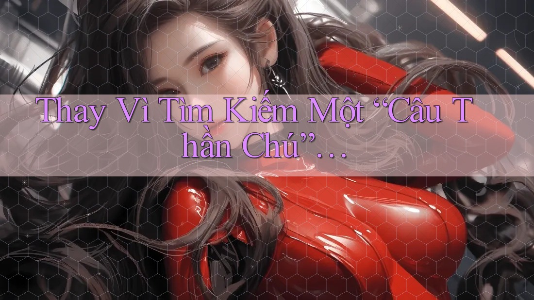 Thay Vì Tìm Kiếm Một “Câu Thần Chú”… Thay Vì Tìm Kiếm Một “Câu Thần Chú”…