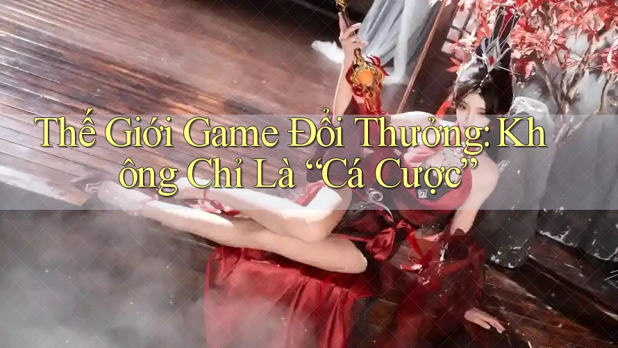 Thế Giới Game Đổi Thưởng: Không Chỉ Là “Cá Cược”