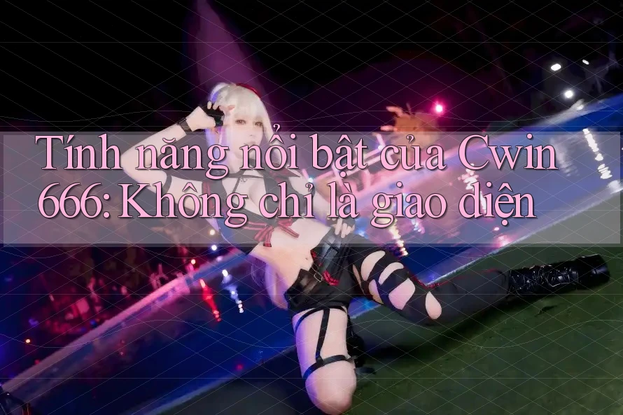 Tính năng nổi bật của Cwin666: Không chỉ là giao diện Tính năng nổi bật của Cwin666: Không chỉ là giao diện