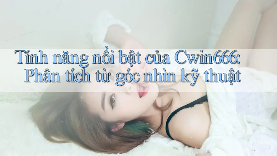 Tính năng nổi bật của Cwin666: Phân tích từ góc nhìn kỹ thuật