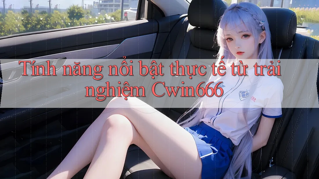 Tính năng nổi bật thực tế từ trải nghiệm Cwin666 Tính năng nổi bật thực tế từ trải nghiệm Cwin666