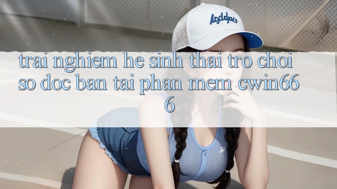Trải nghiệm Hệ Sinh Thái Trò chơi Số Độc Bản Tại Phần mềm Cwin666