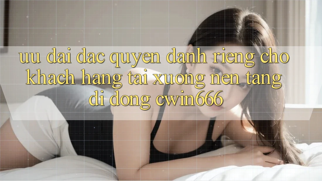 Ưu Đãi Đặc Quyền Dành Riêng Cho Khách hàng Tải xuống Nền tảng di động Cwin666