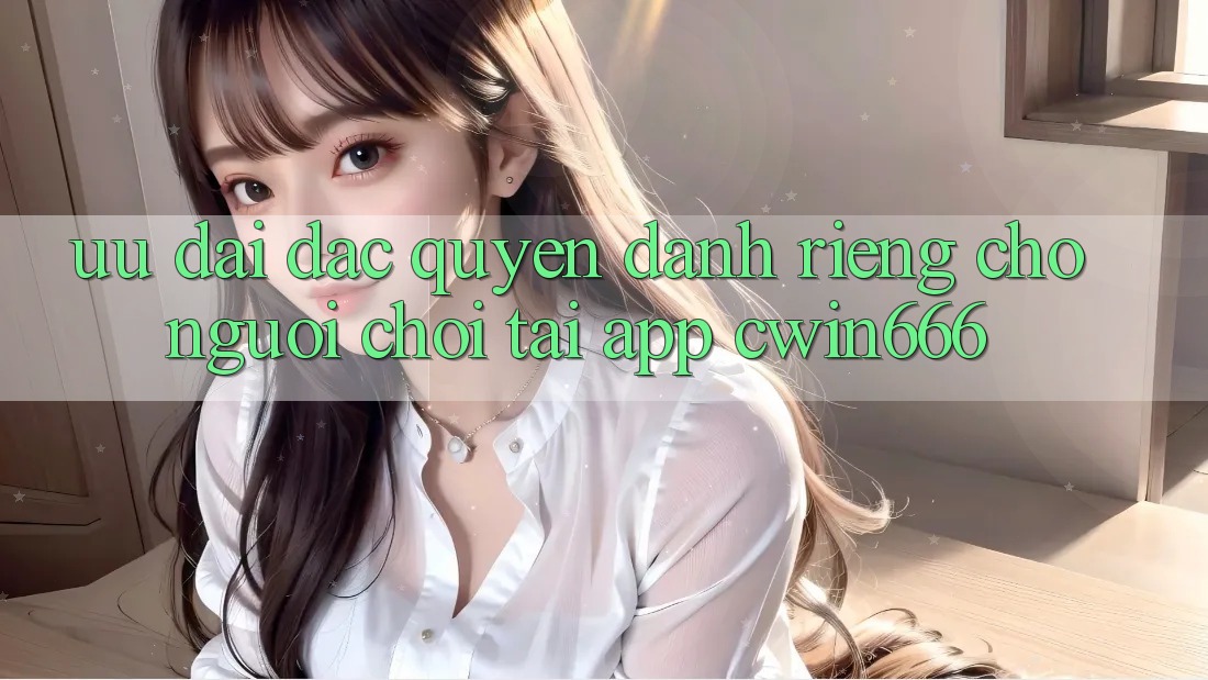 Ưu Đãi Đặc Quyền Dành Riêng Cho Người chơi Tải App Cwin666