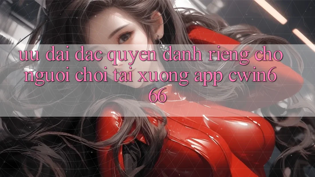 Ưu Đãi Đặc Quyền Dành Riêng Cho Người chơi Tải xuống App Cwin666 Ưu Đãi Đặc Quyền Dành Riêng Cho Người chơi Tải xuống App Cwin666