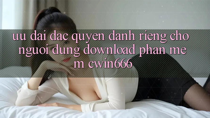 Ưu Đãi Đặc Quyền Dành Riêng Cho Người dùng Download Phần mềm Cwin666 Ưu Đãi Đặc Quyền Dành Riêng Cho Người dùng Download Phần mềm Cwin666
