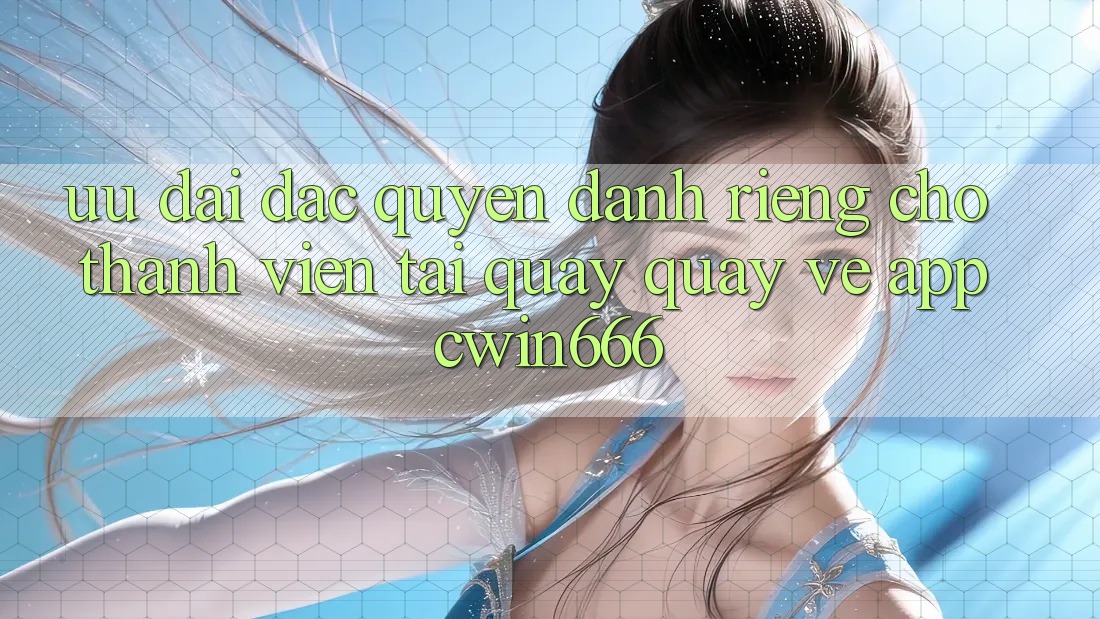 Ưu Đãi Đặc Quyền Dành Riêng Cho Thành Viên Tải quay quay về App Cwin666 Ưu Đãi Đặc Quyền Dành Riêng Cho Thành Viên Tải quay quay về App Cwin666