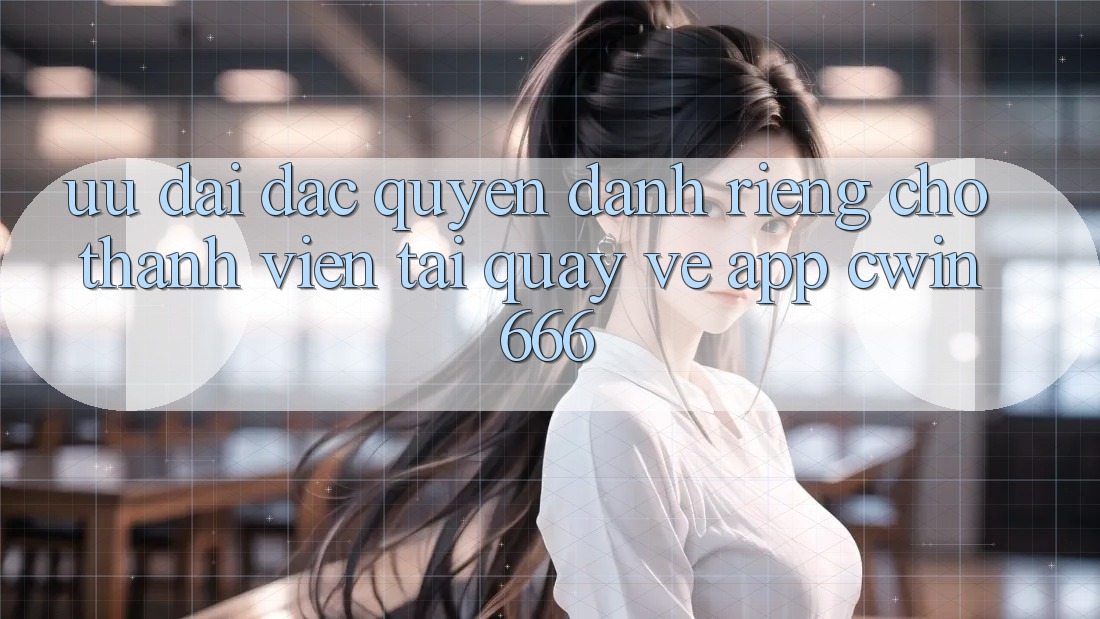 Ưu Đãi Đặc Quyền Dành Riêng Cho Thành Viên Tải quay về App Cwin666 Ưu Đãi Đặc Quyền Dành Riêng Cho Thành Viên Tải quay về App Cwin666