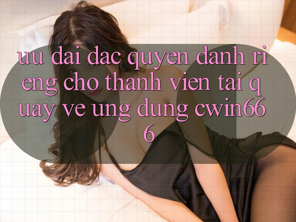 Ưu Đãi Đặc Quyền Dành Riêng Cho Thành Viên Tải quay về Ứng dụng Cwin666 Ưu Đãi Đặc Quyền Dành Riêng Cho Thành Viên Tải quay về Ứng dụng Cwin666