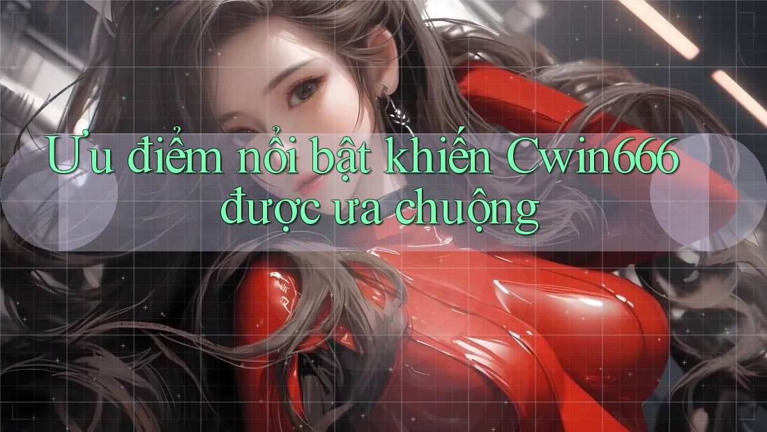 Ưu điểm nổi bật khiến Cwin666 được ưa chuộng Ưu điểm nổi bật khiến Cwin666 được ưa chuộng