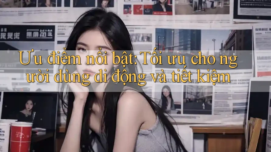 Ưu điểm nổi bật: Tối ưu cho người dùng di động và tiết kiệm