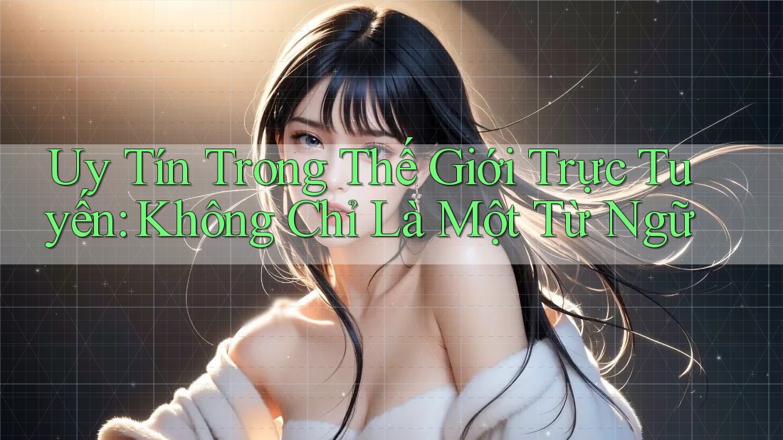 Uy Tín Trong Thế Giới Trực Tuyến: Không Chỉ Là Một Từ Ngữ