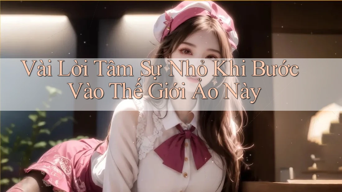 Vài Lời Tâm Sự Nhỏ Khi Bước Vào Thế Giới Ảo Này