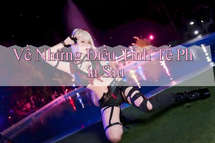 Về Những Điều Tinh Tế Phía Sau Về Những Điều Tinh Tế Phía Sau