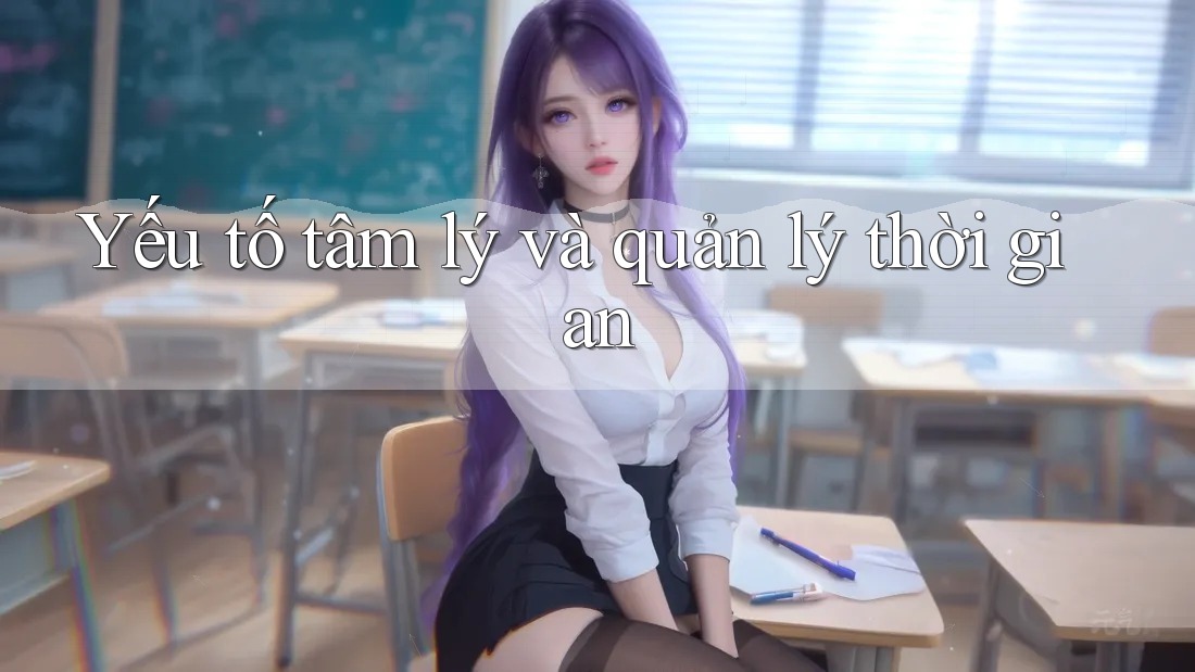 Yếu tố tâm lý và quản lý thời gian